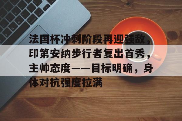 法国杯冲刺阶段再迎强敌，印第安纳步行者复出首秀，主帅态度——目标明确，身体对抗强度拉满的简单介绍